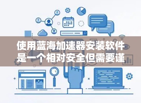 使用蓝海加速器安装软件是一个相对安全但需要谨慎的过程。以下是一步步的指南，帮助您顺利完成安装
