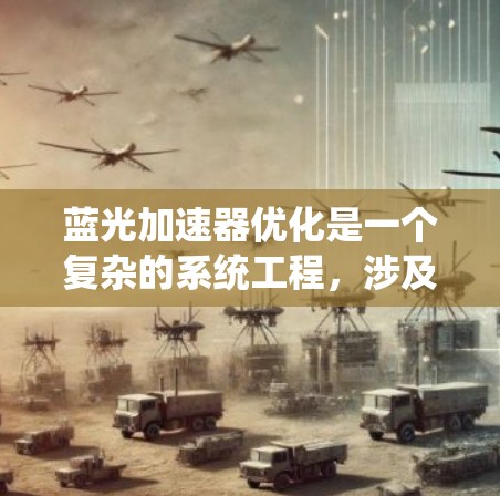 蓝光加速器优化是一个复杂的系统工程,涉及多个环节和细节。以下是对蓝光加速器优化的分步解释 蓝光加速器优化是一个复杂的系统工程,涉及多个环节和细节。以下是对蓝光加速器优化的分步解释