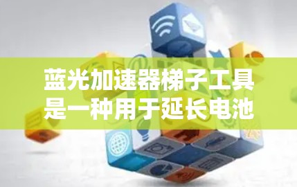 蓝光加速器梯子工具是一种用于延长电池寿命的设备管理工具,通常结合了电池加速器的功能。以下是对该设备的详细介绍 蓝光加速器梯子工具是一种用于延长电池寿命的设备管理工具,通常结合了电池加速器的功能。以下是对该设备的详细介绍