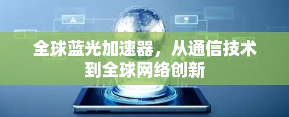全球蓝光加速器,从通信技术到全球网络创新 全球蓝光加速器,从通信技术到全球网络创新