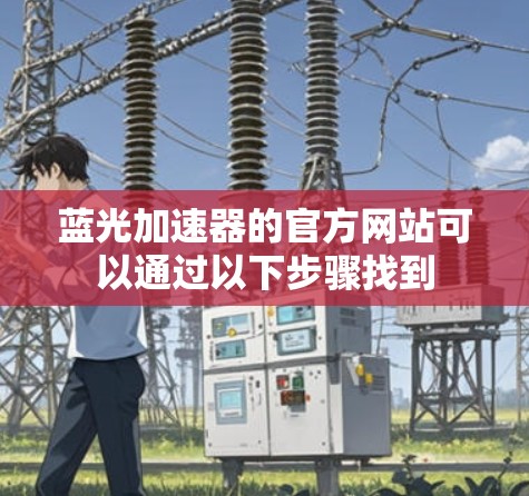 蓝光加速器的官方网站可以通过以下步骤找到
