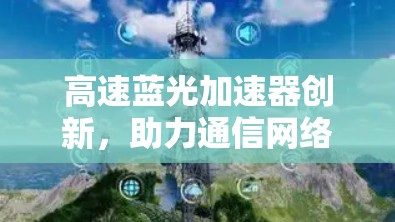 高速蓝光加速器创新，助力通信网络的高效传输