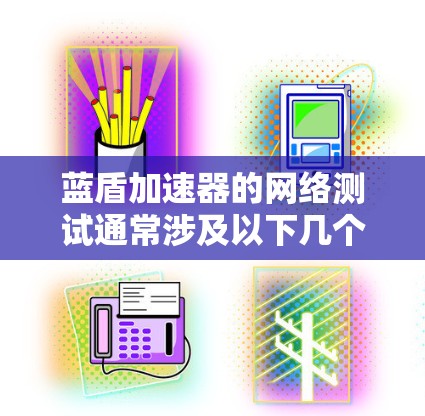 蓝盾加速器的网络测试通常涉及以下几个方面 蓝盾加速器的网络测试通常涉及以下几个方面