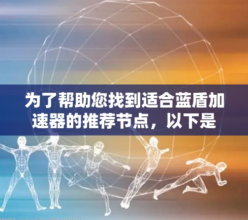为了帮助您找到适合蓝盾加速器的推荐节点，以下是详细的步骤和推荐