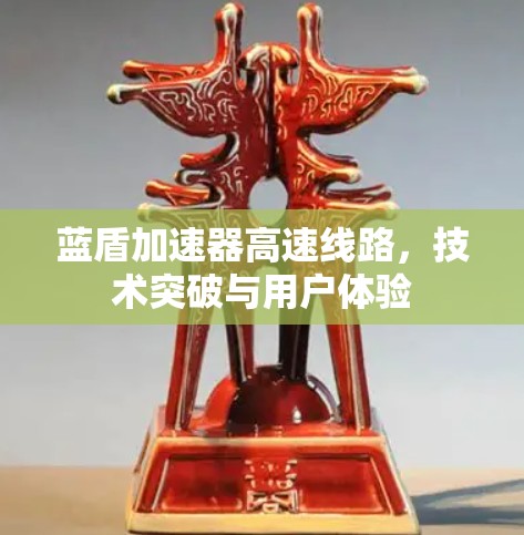 蓝盾加速器高速线路，技术突破与用户体验