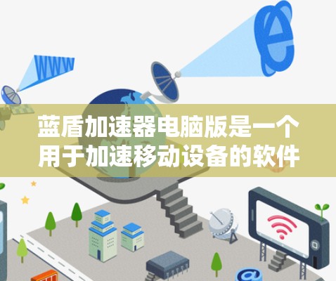 蓝盾加速器电脑版是一个用于加速移动设备的软件,支持多种平台(iOS、Android和Web)旨在提升网页加载速度和下载速度。以下是关于蓝盾加速器的详细信息 蓝盾加速器电脑版是一个用于加速移动设备的软件,支持多种平台(iOS、Android和Web)旨在提升网页加载速度和下载速度。以下是关于蓝盾加速器的详细信息