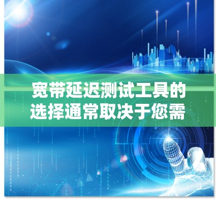 宽带延迟测试工具的选择通常取决于您需要什么信息和功能。以下是一些推荐的工具,涵盖了在线测试和专业软件两种选择 宽带延迟测试工具的选择通常取决于您需要什么信息和功能。以下是一些推荐的工具,涵盖了在线测试和专业软件两种选择