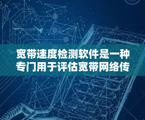 宽带速度检测软件是一种专门用于评估宽带网络传输速度的工具，它提供多种测试功能和分析工具，帮助用户优化网络性能。以下是对该软件的详细介绍