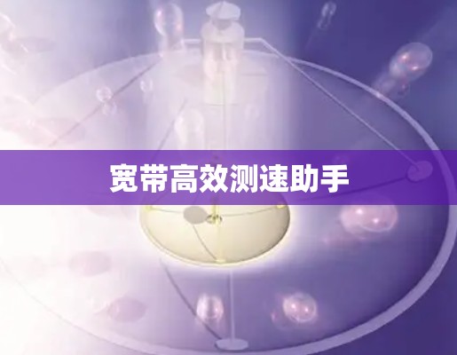 宽带高效测速助手 宽带高效测速助手