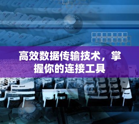 高效数据传输技术,掌握你的连接工具 高效数据传输技术,掌握你的连接工具