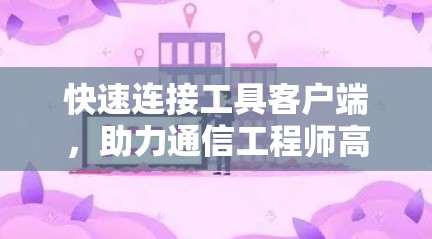 快速连接工具客户端，助力通信工程师高效连接