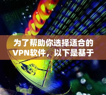 为了帮助你选择适合的VPN软件，以下是基于你的需求和考虑因素的详细推荐和建议