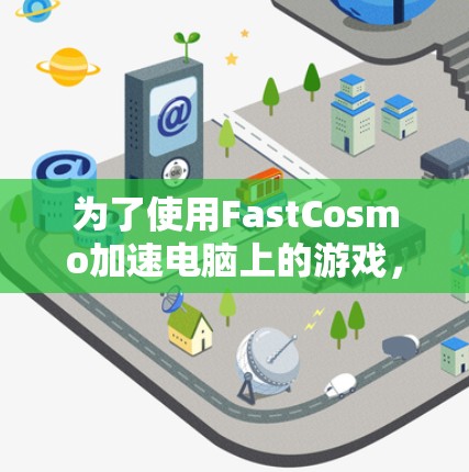 为了使用FastCosmo加速电脑上的游戏，您可以按照以下步骤操作