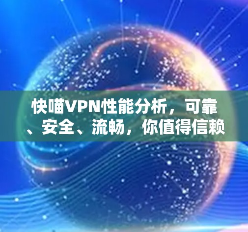 快喵VPN性能分析，可靠、安全、流畅，你值得信赖！