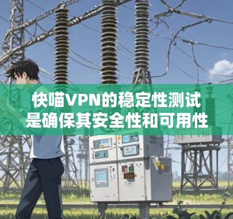 快喵VPN的稳定性测试是确保其安全性和可用性的关键步骤。以下是详细的总结 快喵VPN的稳定性测试是确保其安全性和可用性的关键步骤。以下是详细的总结
