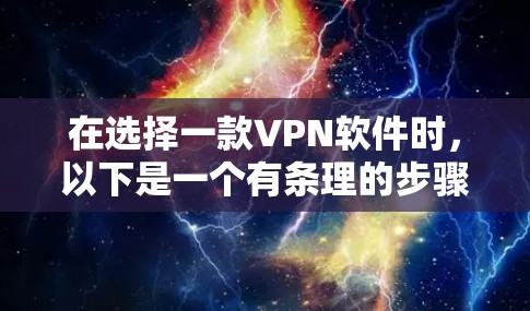 在选择一款VPN软件时,以下是一个有条理的步骤指南 在选择一款VPN软件时,以下是一个有条理的步骤指南