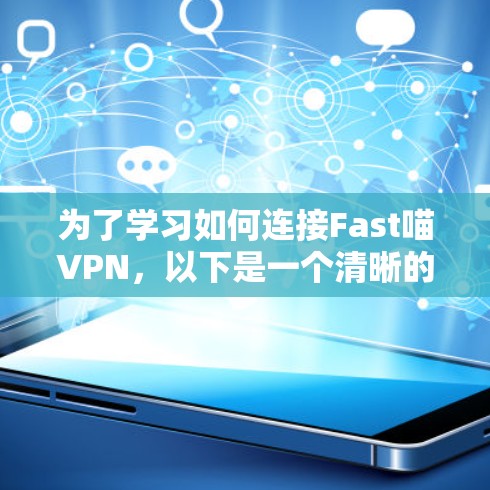 为了学习如何连接Fast喵VPN,以下是一个清晰的步骤指南 为了学习如何连接Fast喵VPN,以下是一个清晰的步骤指南