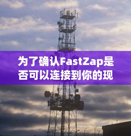 为了确认FastZap是否可以连接到你的现有网络并顺利使用，按照以下步骤操作