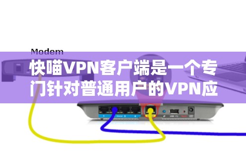 快喵VPN客户端是一个专门针对普通用户的VPN应用，提供简单易用的界面和多种加密方式。以下是详细介绍