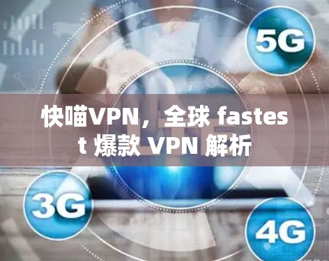 快喵VPN,全球 fastest 爆款 VPN 解析 快喵VPN,全球 fastest 爆款 VPN 解析