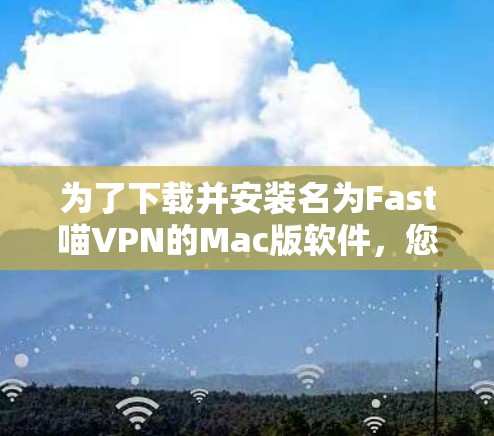 为了下载并安装名为Fast喵VPN的Mac版软件，您可以按照以下步骤进行