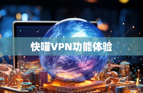 快喵VPN功能体验 快喵VPN功能体验
