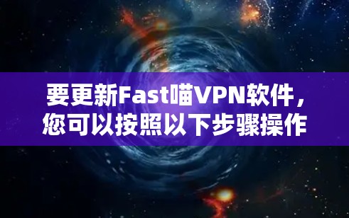 要更新Fast喵VPN软件,您可以按照以下步骤操作 要更新Fast喵VPN软件,您可以按照以下步骤操作