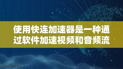 使用快连加速器是一种通过软件加速视频和音频流媒体的高效方法。以下是一个清晰的教程指南,帮助您理解和操作快连加速器 使用快连加速器是一种通过软件加速视频和音频流媒体的高效方法。以下是一个清晰的教程指南,帮助您理解和操作快连加速器