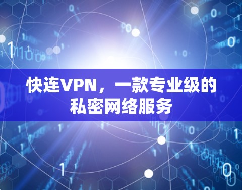 快连VPN,一款专业级的私密网络服务 快连VPN,一款专业级的私密网络服务