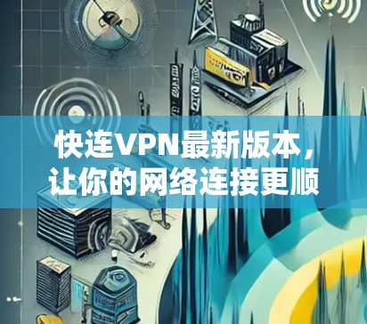 快连VPN最新版本,让你的网络连接更顺畅 快连VPN最新版本,让你的网络连接更顺畅