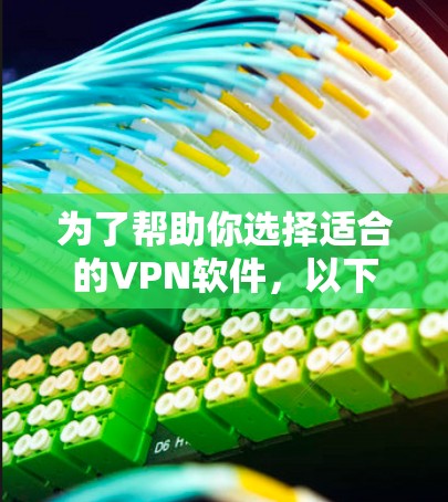 为了帮助你选择适合的VPN软件，以下是一份详细的步骤指南