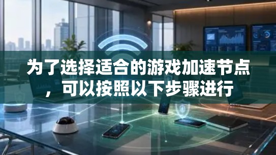 为了选择适合的游戏加速节点,可以按照以下步骤进行 为了选择适合的游戏加速节点,可以按照以下步骤进行