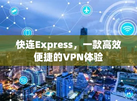 快连Express,一款高效便捷的VPN体验 快连Express,一款高效便捷的VPN体验