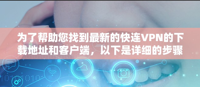 为了帮助您找到最新的快连VPN的下载地址和客户端，以下是详细的步骤和推荐