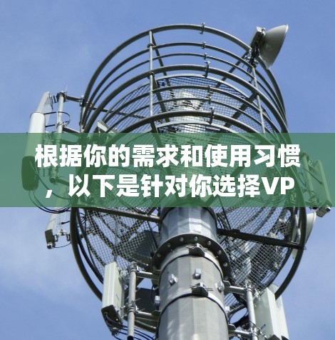 根据你的需求和使用习惯，以下是针对你选择VPN服务的推荐