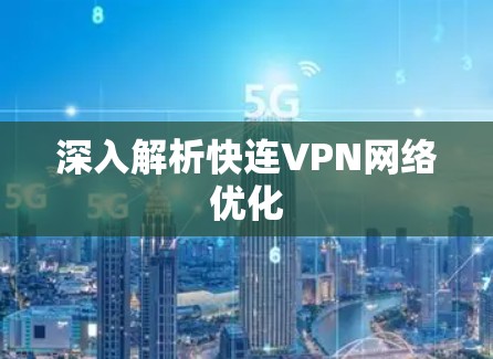 深入解析快连VPN网络优化