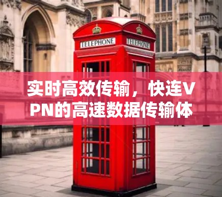 实时高效传输,快连VPN的高速数据传输体验 实时高效传输,快连VPN的高速数据传输体验