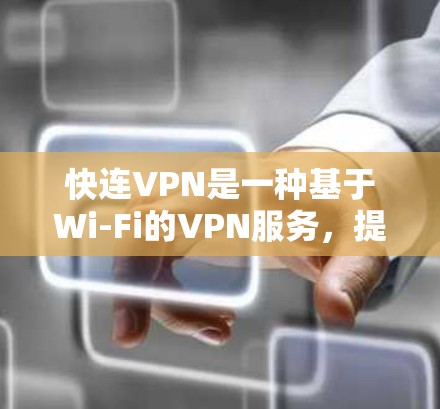 快连VPN是一种基于Wi-Fi的VPN服务，提供在线视频、文件和搜索功能。它通过Wi-Fi连接到目标服务器，适合需要快速访问网络资源的用户。以下是关于快连VPN的评测