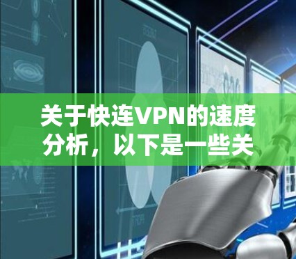 关于快连VPN的速度分析,以下是一些关键点和信息 关于快连VPN的速度分析,以下是一些关键点和信息