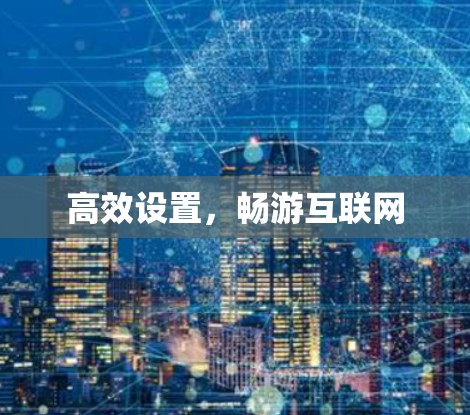 高效设置,畅游互联网 高效设置,畅游互联网