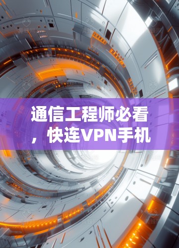 通信工程师必看,快连VPN手机教程 通信工程师必看,快连VPN手机教程