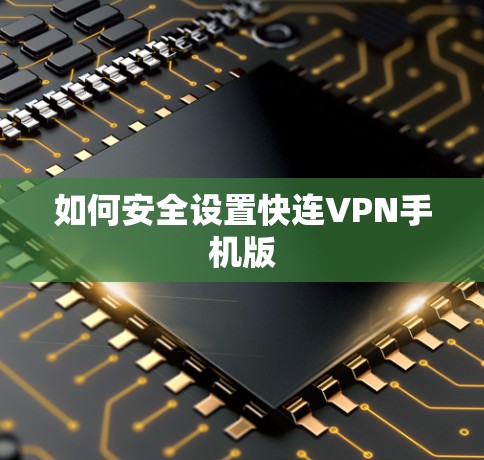 如何安全设置快连VPN手机版 如何安全设置快连VPN手机版