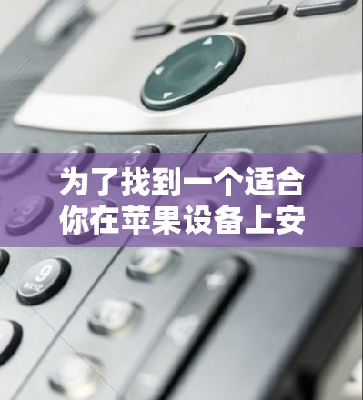 为了找到一个适合你在苹果设备上安装的VPN工具，特别是iOS翻墙工具，以下是一些推荐