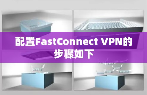 配置FastConnect VPN的步骤如下 配置FastConnect VPN的步骤如下