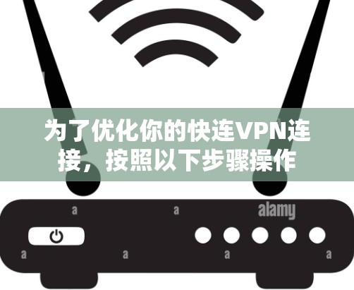 为了优化你的快连VPN连接，按照以下步骤操作