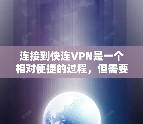 连接到快连VPN是一个相对便捷的过程，但需要仔细操作以确保安全。以下是一步步的指南