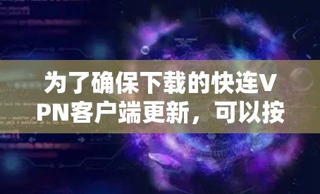 为了确保下载的快连VPN客户端更新,可以按照以下步骤操作 为了确保下载的快连VPN客户端更新,可以按照以下步骤操作