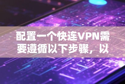 配置一个快连VPN需要遵循以下步骤，以确保安全和高效