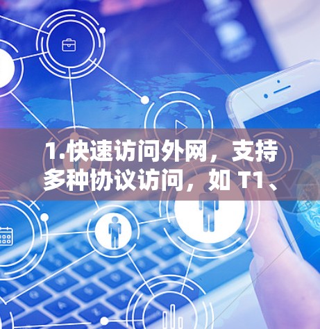 1.快速访问外网，支持多种协议访问，如 T1、2、7、8、1、1 和 USB端流媒体，适合快速访问需求