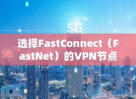 选择FastConnect（FastNet）的VPN节点时，需要考虑以下因素